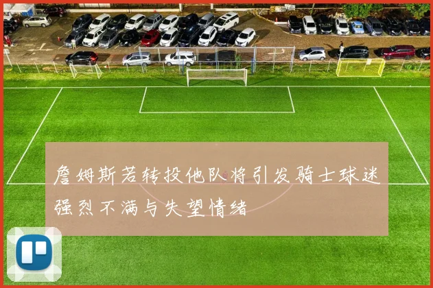詹姆斯若转投他队将引发骑士球迷强烈不满与失望情绪